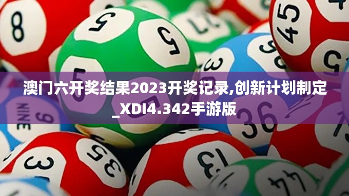 澳门六开奖结果2023开奖记录,创新计划制定_XDI4.342手游版