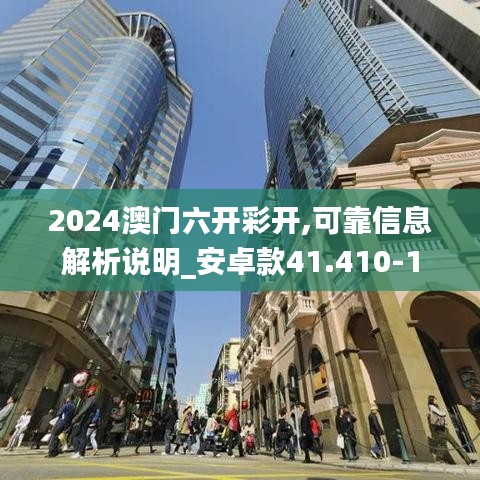 2024澳门六开彩开,可靠信息解析说明_安卓款41.410-1