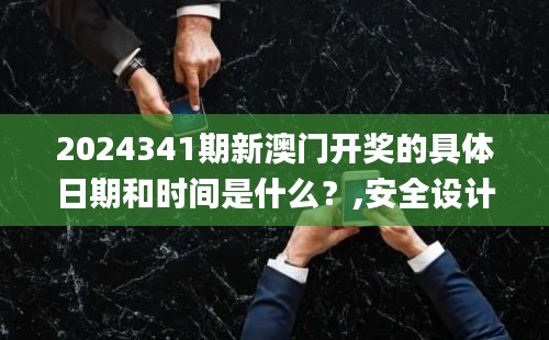 2024341期新澳门开奖的具体日期和时间是什么？,安全设计解析策略_android4.510