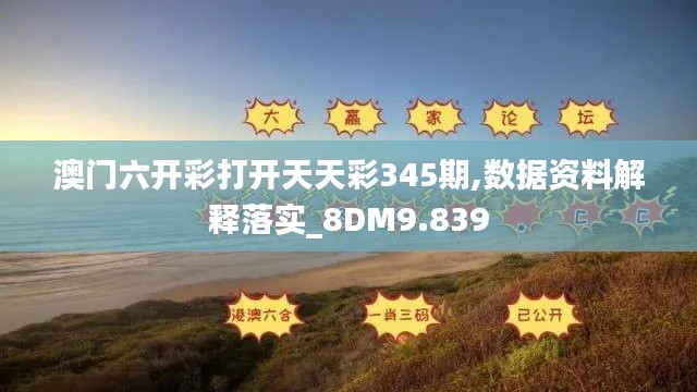 澳门六开彩打开天天彩345期,数据资料解释落实_8DM9.839