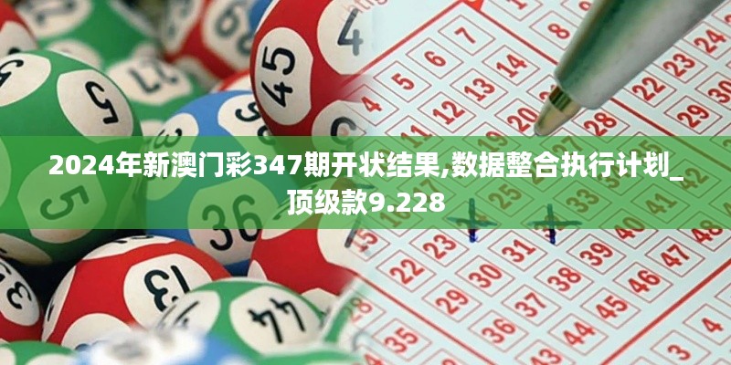 2024年新澳门彩347期开状结果,数据整合执行计划_顶级款9.228