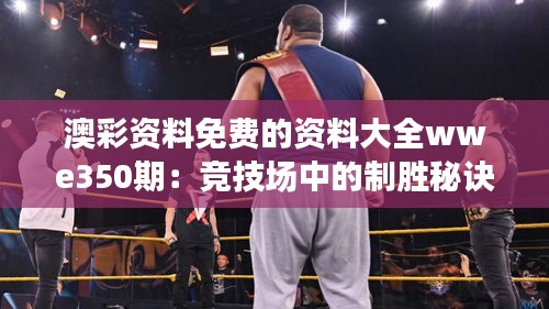 澳彩资料免费的资料大全wwe350期：竞技场中的制胜秘诀