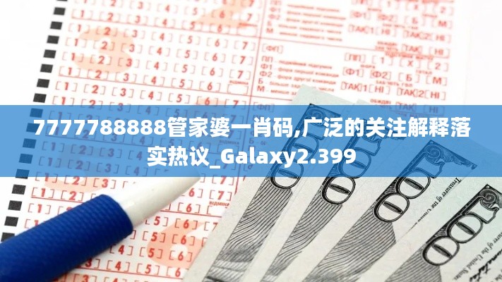 7777788888管家婆一肖码,广泛的关注解释落实热议_Galaxy2.399