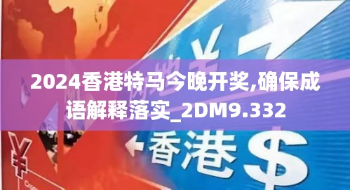 2024香港特马今晚开奖,确保成语解释落实_2DM9.332