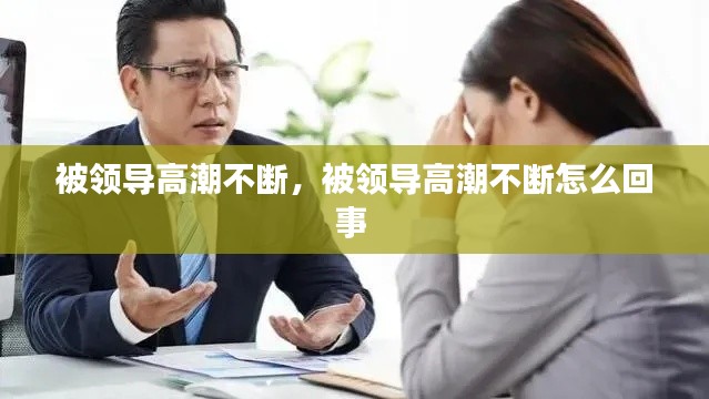 被领导高潮不断，被领导高潮不断怎么回事 