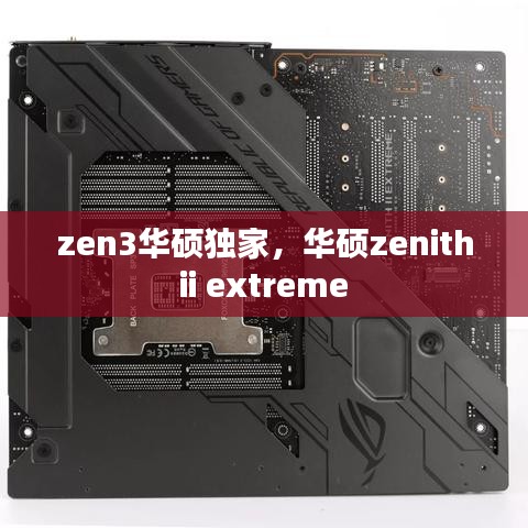 zen3华硕独家，华硕zenith ii extreme 