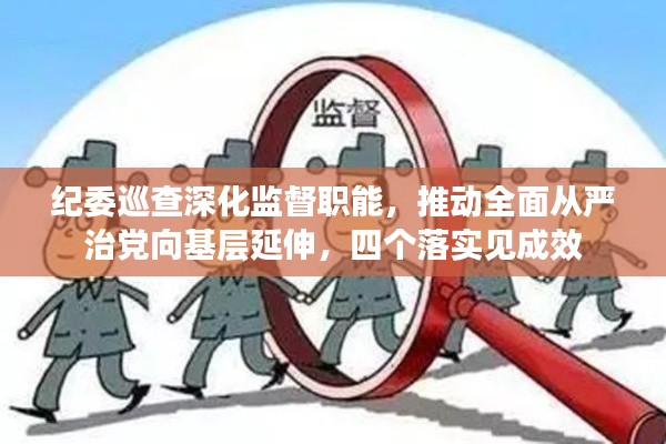 纪委巡查深化监督职能，推动全面从严治党向基层延伸，四个落实见成效