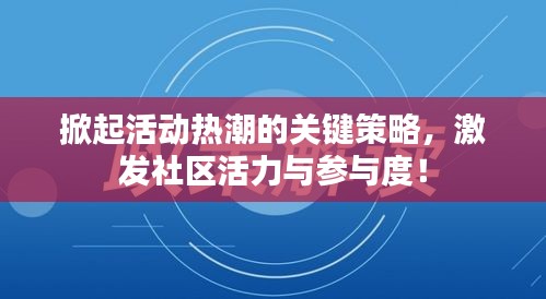 掀起活动热潮的关键策略，激发社区活力与参与度！