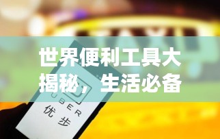 世界便利工具大揭秘，生活必备便捷利器排行榜