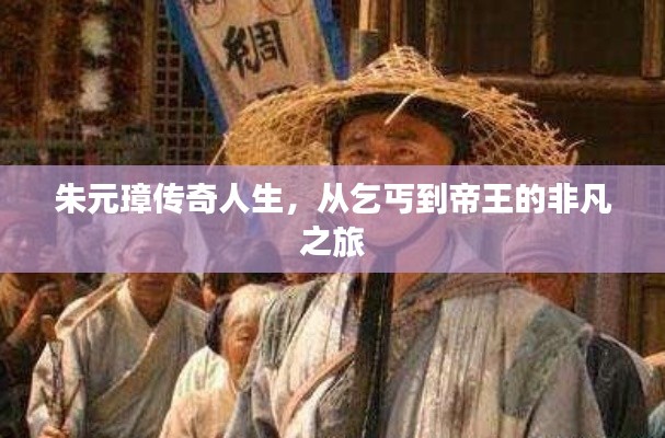 朱元璋传奇人生，从乞丐到帝王的非凡之旅