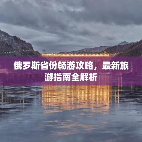 俄罗斯省份畅游攻略，最新旅游指南全解析