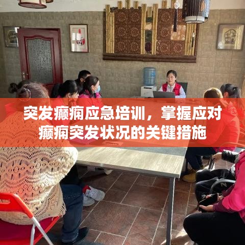 突发癫痫应急培训，掌握应对癫痫突发状况的关键措施