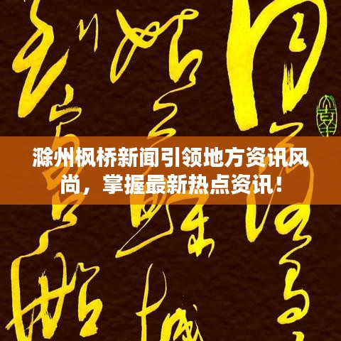 滁州枫桥新闻引领地方资讯风尚，掌握最新热点资讯！