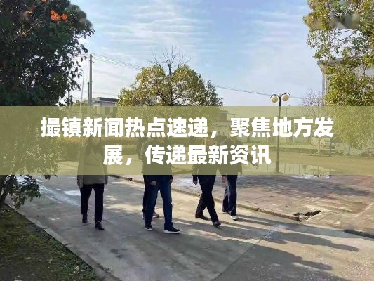 撮镇新闻热点速递，聚焦地方发展，传递最新资讯