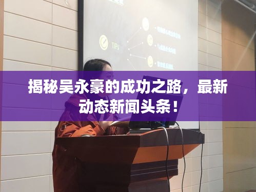揭秘吴永豪的成功之路，最新动态新闻头条！