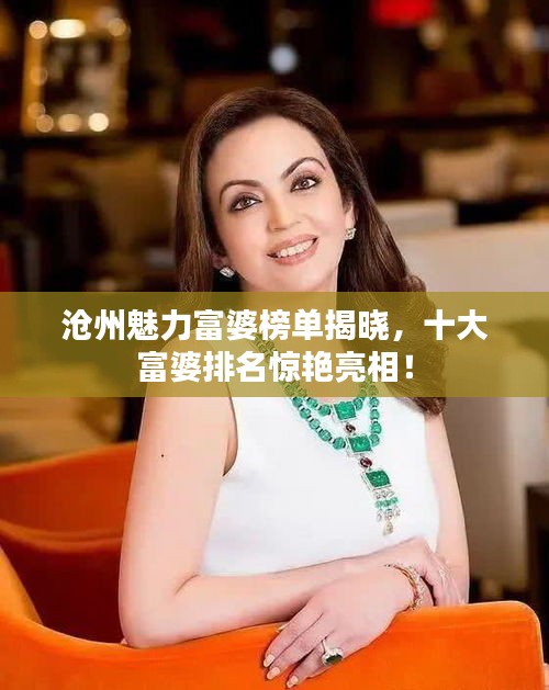 沧州魅力富婆榜单揭晓，十大富婆排名惊艳亮相！