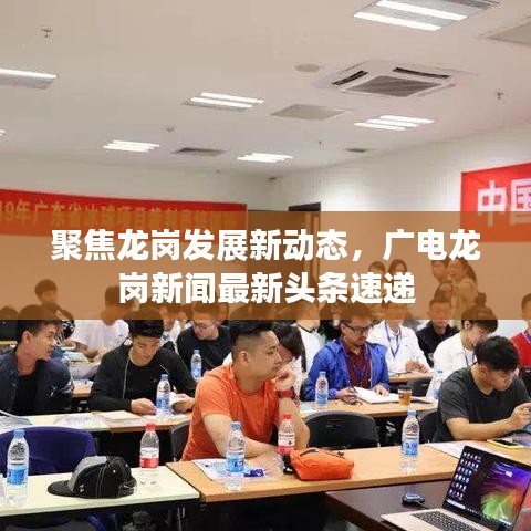聚焦龙岗发展新动态，广电龙岗新闻最新头条速递