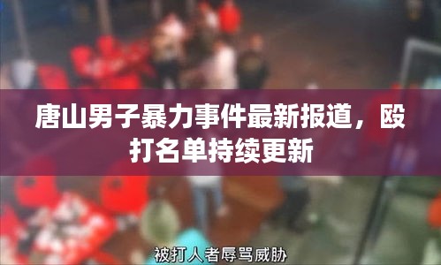 唐山男子暴力事件最新报道，殴打名单持续更新