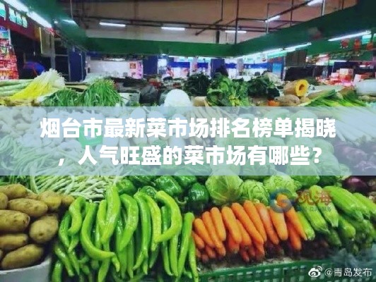 烟台市最新菜市场排名榜单揭晓，人气旺盛的菜市场有哪些？