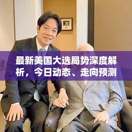 最新美国大选局势深度解析，今日动态、走向预测