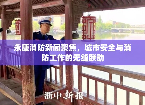 永康消防新闻聚焦，城市安全与消防工作的无缝联动