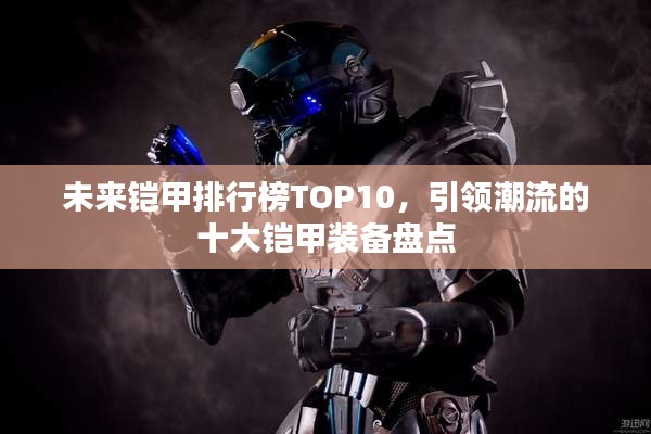 未来铠甲排行榜TOP10，引领潮流的十大铠甲装备盘点