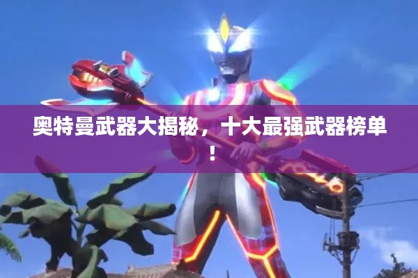 奥特曼武器大揭秘，十大最强武器榜单！