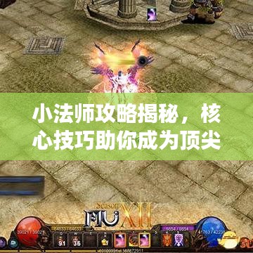 小法师攻略揭秘，核心技巧助你成为顶尖法师！