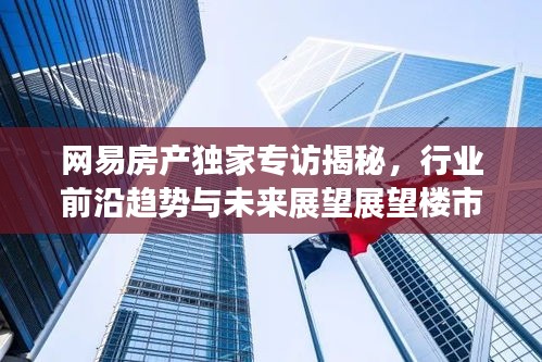 网易房产独家专访揭秘，行业前沿趋势与未来展望展望楼市前景