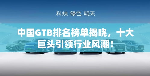 中国GTB排名榜单揭晓，十大巨头引领行业风潮！