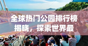 全球热门公园排行榜揭晓，探索世界最受欢迎公园之旅