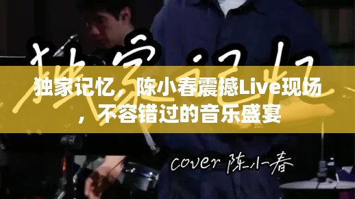 独家记忆，陈小春震撼Live现场，不容错过的音乐盛宴