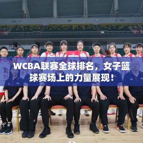 WCBA联赛全球排名，女子篮球赛场上的力量展现！
