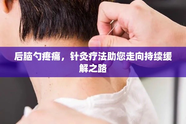 后脑勺疼痛，针灸疗法助您走向持续缓解之路