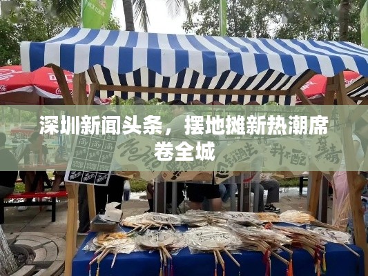 深圳新闻头条，摆地摊新热潮席卷全城