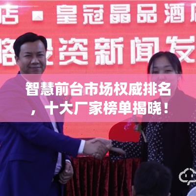 智慧前台市场权威排名，十大厂家榜单揭晓！