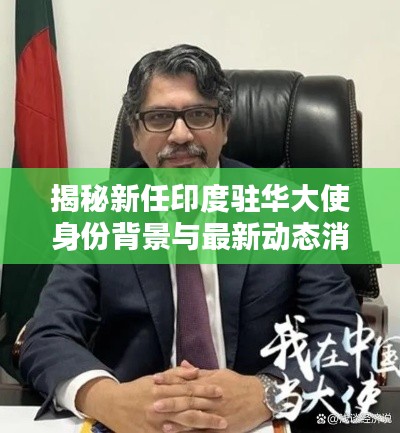 揭秘新任印度驻华大使身份背景与最新动态消息