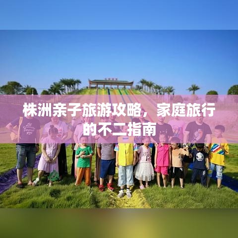 株洲亲子旅游攻略，家庭旅行的不二指南