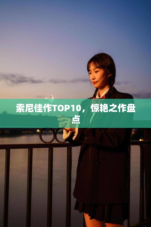 索尼佳作TOP10，惊艳之作盘点