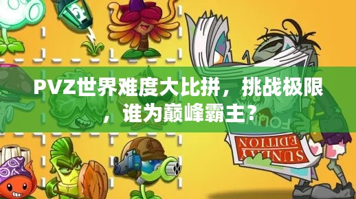 PVZ世界难度大比拼，挑战极限，谁为巅峰霸主？
