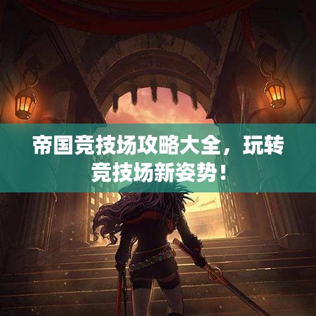帝国竞技场攻略大全，玩转竞技场新姿势！