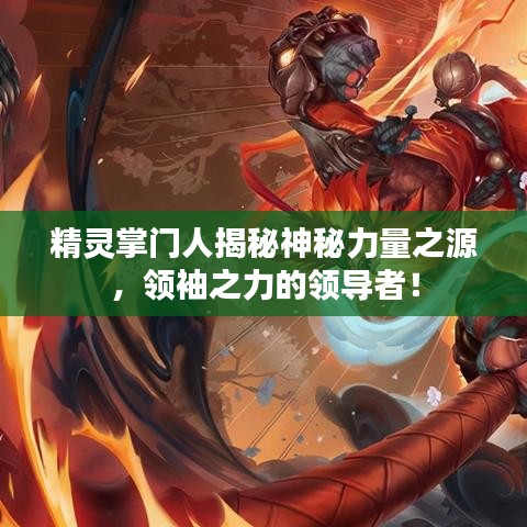 精灵掌门人揭秘神秘力量之源，领袖之力的领导者！