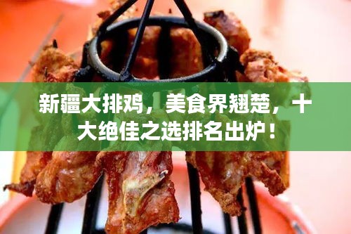新疆大排鸡，美食界翘楚，十大绝佳之选排名出炉！